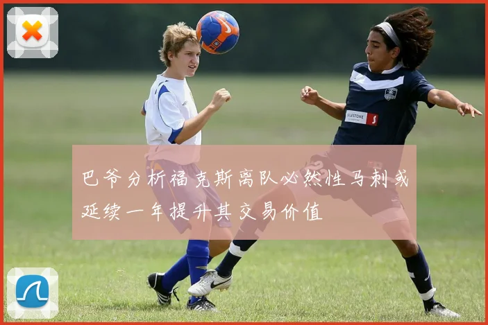 巴爷分析福克斯离队必然性马刺或延续一年提升其交易价值