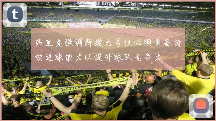 弗里克强调新援九号位必须具备持续进球能力以提升球队竞争力