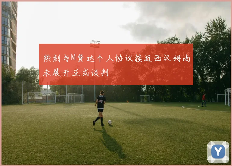热刺与M费达个人协议接近西汉姆尚未展开正式谈判