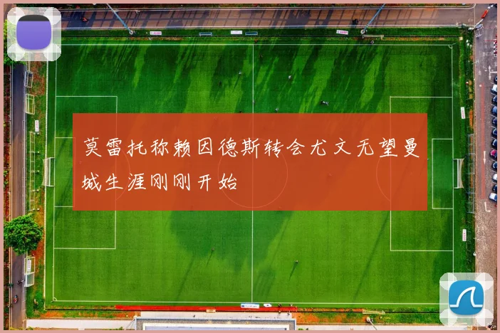 莫雷托称赖因德斯转会尤文无望曼城生涯刚刚开始
