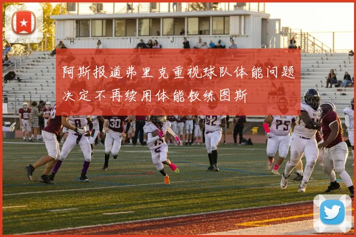 阿斯报道弗里克重视球队体能问题决定不再续用体能教练图斯