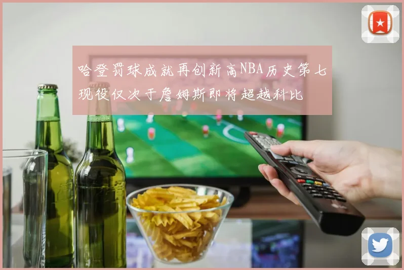 哈登罚球成就再创新高NBA历史第七现役仅次于詹姆斯即将超越科比