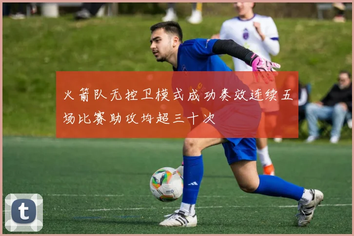 火箭队无控卫模式成功奏效连续五场比赛助攻均超三十次