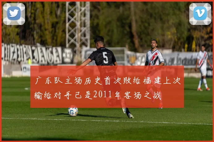 广东队主场历史首次败给福建上次输给对手已是2011年客场之战
