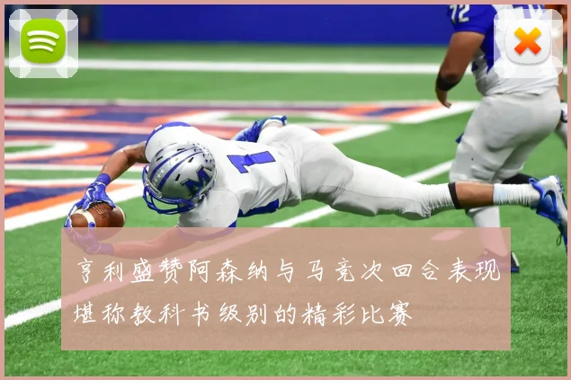 亨利盛赞阿森纳与马竞次回合表现堪称教科书级别的精彩比赛