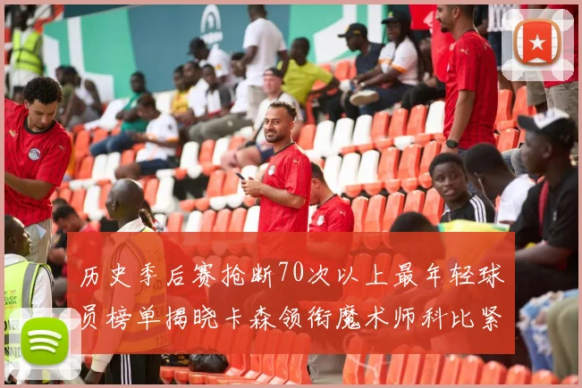 历史季后赛抢断70次以上最年轻球员榜单揭晓卡森领衔魔术师科比紧随其后