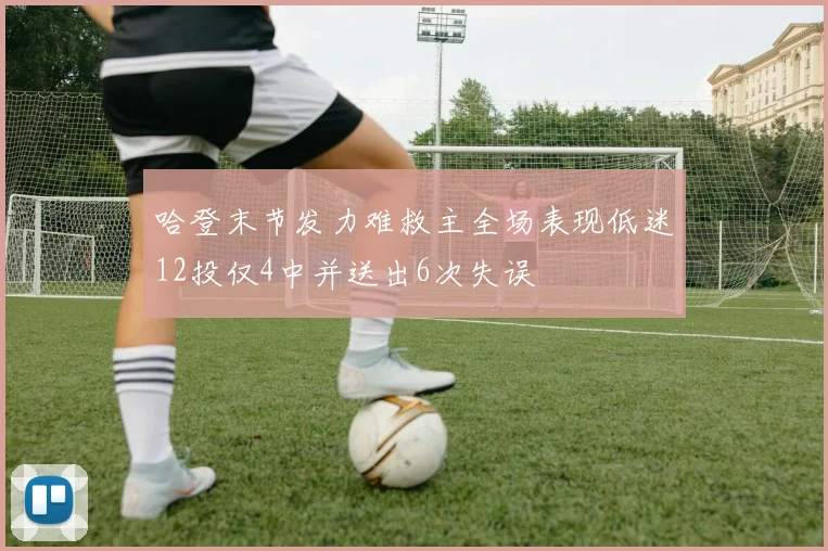 哈登末节发力难救主全场表现低迷12投仅4中并送出6次失误