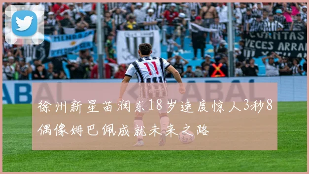 徐州新星苗润东18岁速度惊人3秒8偶像姆巴佩成就未来之路